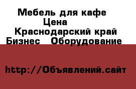 Мебель для кафе › Цена ­ 1 - Краснодарский край Бизнес » Оборудование   